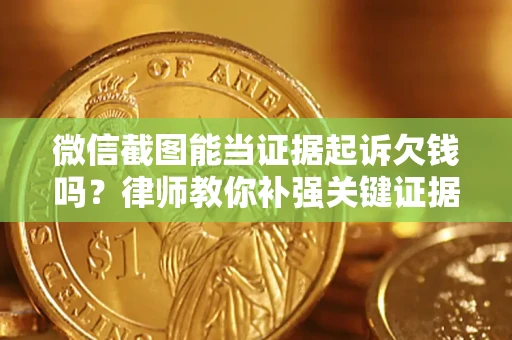武汉微信截图能当证据起诉欠钱吗？律师教你补强关键证据
