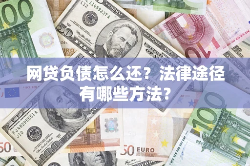 武汉网贷负债怎么还？法律途径有哪些方法？
