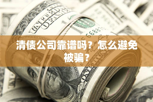 武汉清债公司靠谱吗？怎么避免被骗？