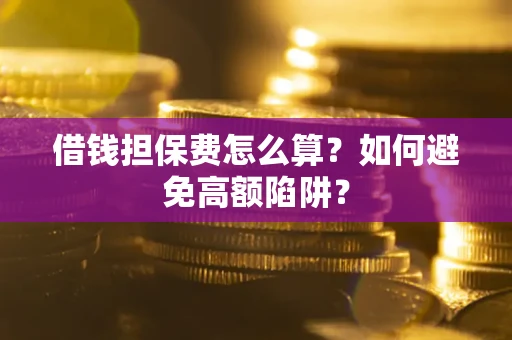 武汉借钱担保费怎么算？如何避免高额陷阱？