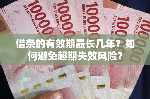 武汉借条的有效期最长几年？如何避免超期失效风险？