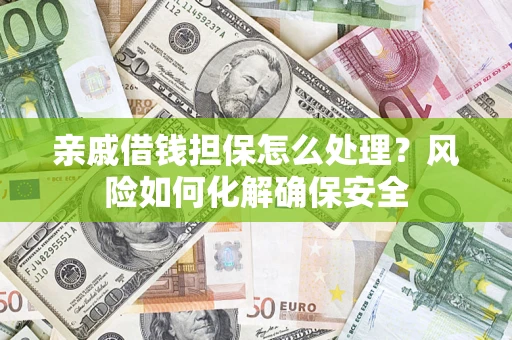 武汉亲戚借钱担保怎么处理？风险如何化解确保安全