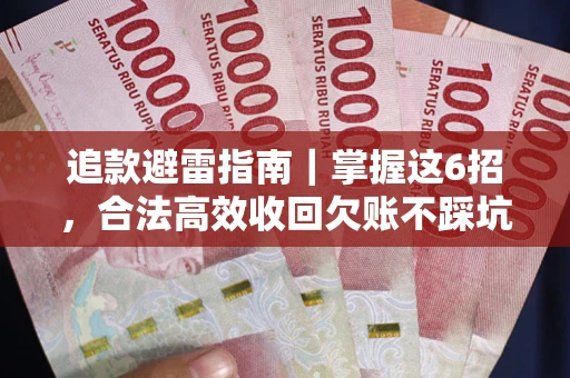 武汉追款避雷指南｜掌握这6招，合法高效收回欠账不踩坑