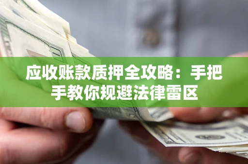 武汉应收账款质押全攻略：手把手教你规避法律雷区
