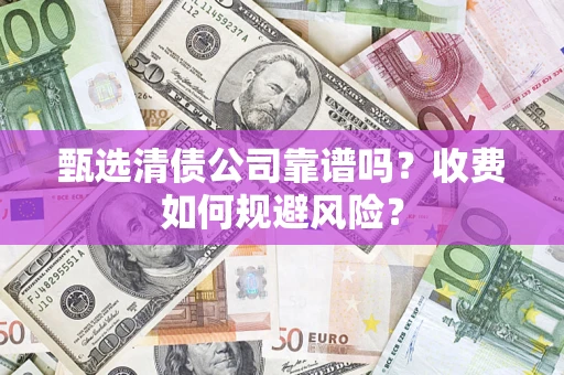 武汉甄选清债公司靠谱吗？收费如何规避风险？
