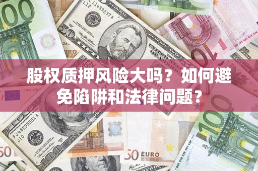 武汉股权质押风险大吗？如何避免陷阱和法律问题？