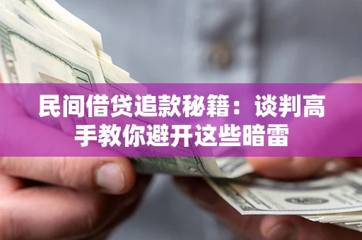 武汉民间借贷追款秘籍：谈判高手教你避开这些暗雷