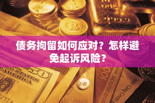 武汉债务拘留如何应对？怎样避免起诉风险？