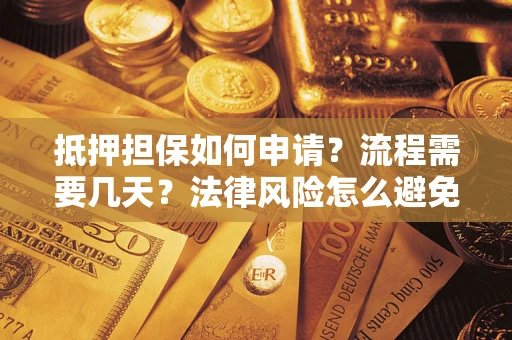 武汉抵押担保如何申请？流程需要几天？法律风险怎么避免？避坑指南