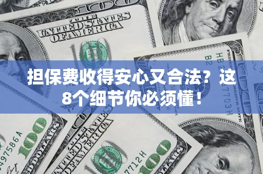 武汉担保费收得安心又合法？这8个细节你必须懂！