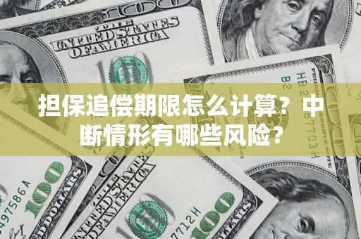 武汉担保追偿期限怎么计算？中断情形有哪些风险？
