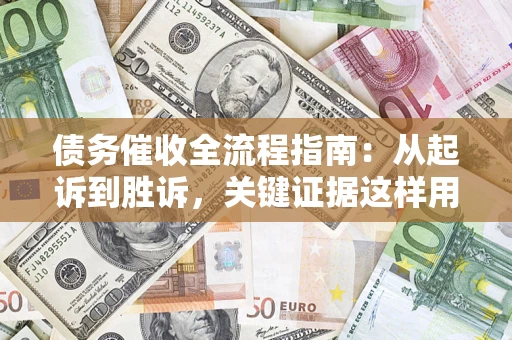 武汉债务催收全流程指南：从起诉到胜诉，关键证据这样用