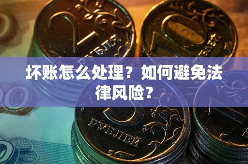武汉坏账怎么处理？如何避免法律风险？