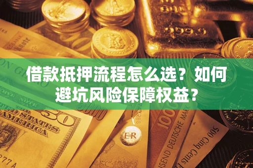 武汉借款抵押流程怎么选？如何避坑风险保障权益？