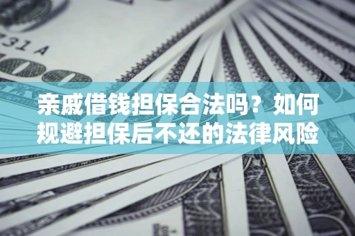 武汉亲戚借钱担保合法吗？如何规避担保后不还的法律风险？