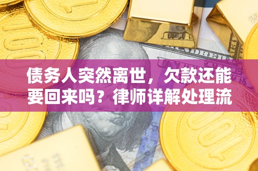 武汉债务人突然离世，欠款还能要回来吗？律师详解处理流程