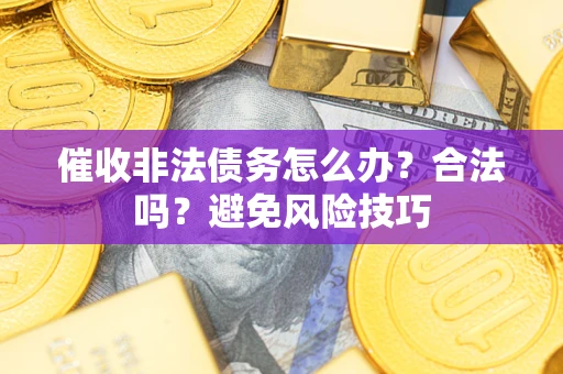 武汉催收非法债务怎么办？合法吗？避免风险技巧