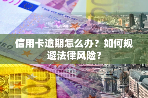 武汉信用卡逾期怎么办？如何规避法律风险？