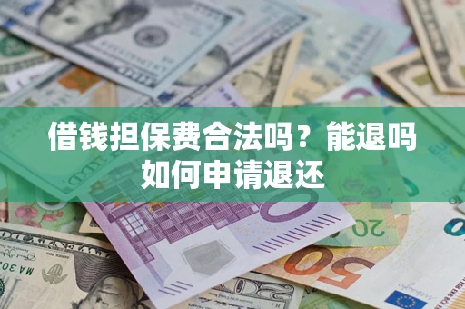 武汉借钱担保费合法吗？能退吗如何申请退还