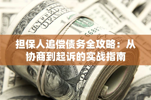 武汉担保人追偿债务全攻略：从协商到起诉的实战指南