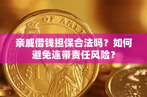 武汉亲戚借钱担保合法吗？如何避免连带责任风险？
