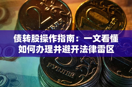 武汉债转股操作指南：一文看懂如何办理并避开法律雷区