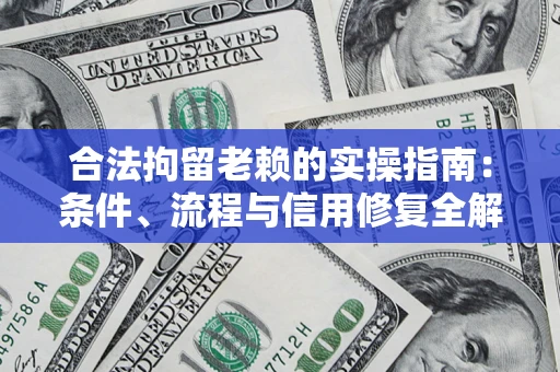 武汉合法拘留老赖的实操指南：条件、流程与信用修复全解析