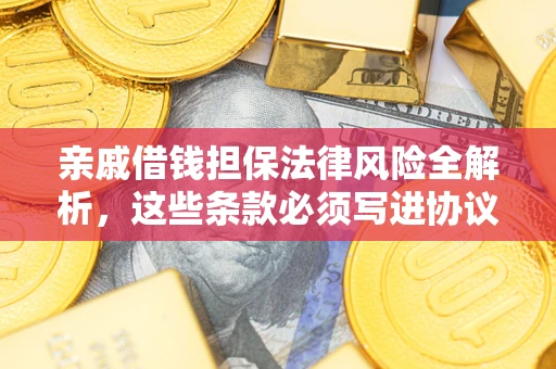 武汉亲戚借钱担保法律风险全解析，这些条款必须写进协议