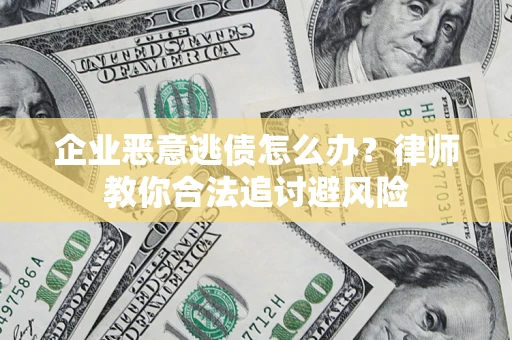 武汉企业恶意逃债怎么办？律师教你合法追讨避风险