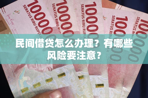 武汉民间借贷怎么办理？有哪些风险要注意？