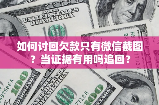 武汉如何讨回欠款只有微信截图？当证据有用吗追回？