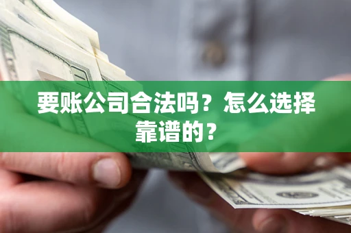 武汉要账公司合法吗？怎么选择靠谱的？