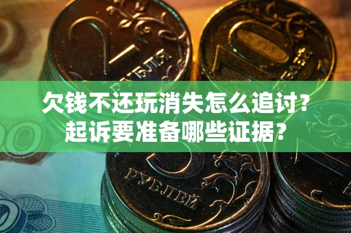 武汉欠钱不还玩消失怎么追讨？起诉要准备哪些证据？