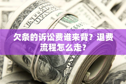 武汉欠条的诉讼费谁来背？退费流程怎么走？