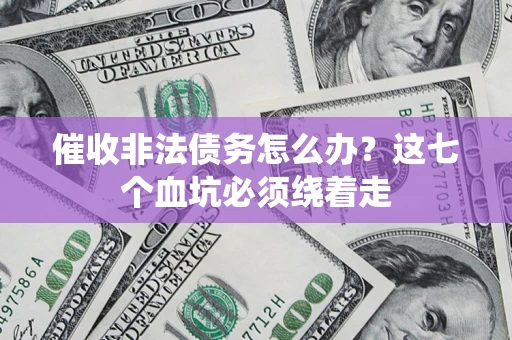 武汉催收非法债务怎么办？这七个血坑必须绕着走