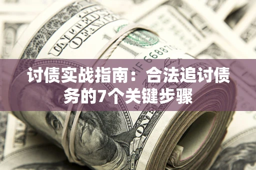 武汉讨债实战指南：合法追讨债务的7个关键步骤