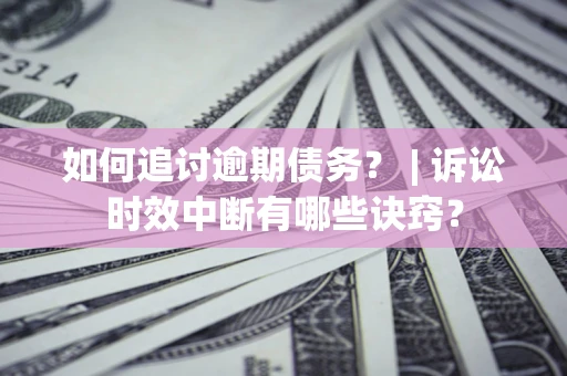 武汉如何追讨逾期债务？ | 诉讼时效中断有哪些诀窍？