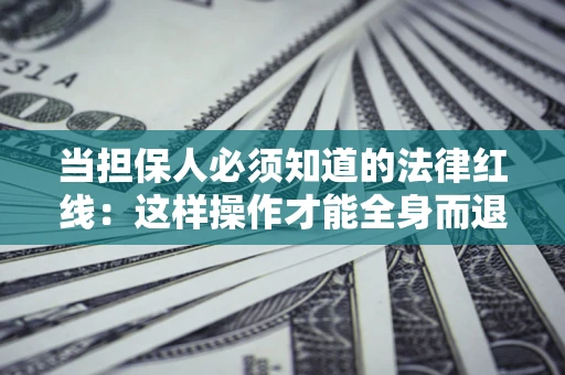 武汉当担保人必须知道的法律红线：这样操作才能全身而退