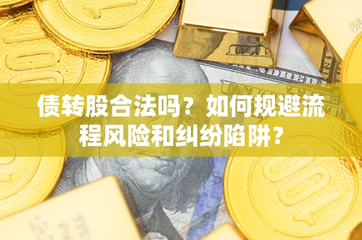 武汉债转股合法吗？如何规避流程风险和纠纷陷阱？