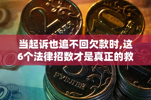 武汉当起诉也追不回欠款时,这6个法律招数才是真正的救命稻草
