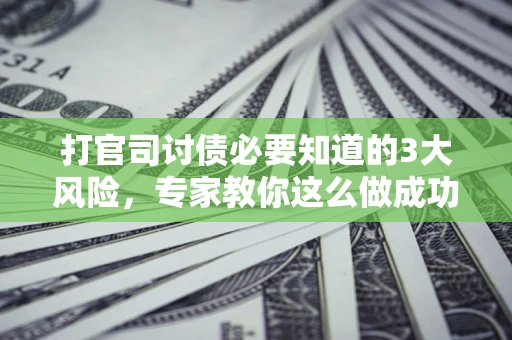 武汉打官司讨债必要知道的3大风险，专家教你这么做成功率飙升