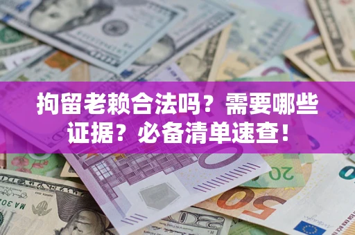 武汉拘留老赖合法吗？需要哪些证据？必备清单速查！