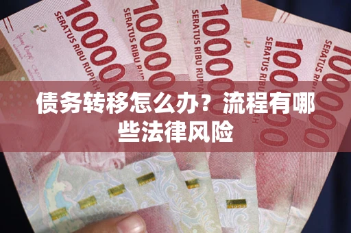 武汉债务转移怎么办？流程有哪些法律风险