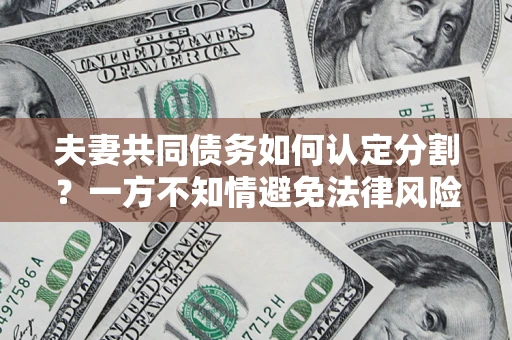 武汉夫妻共同债务如何认定分割？一方不知情避免法律风险必看！