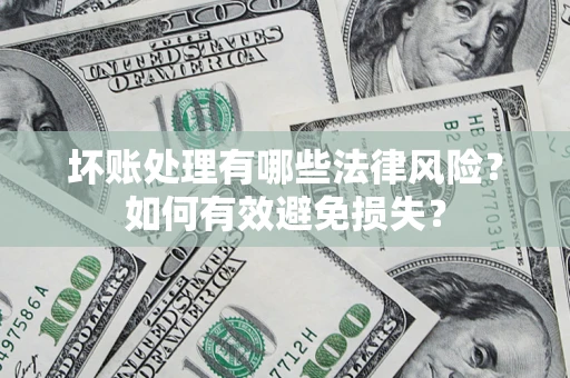 武汉坏账处理有哪些法律风险？如何有效避免损失？