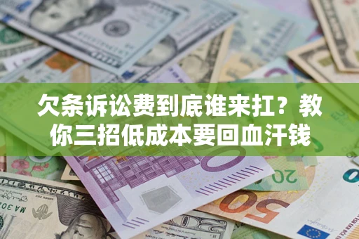 武汉欠条诉讼费到底谁来扛？教你三招低成本要回血汗钱